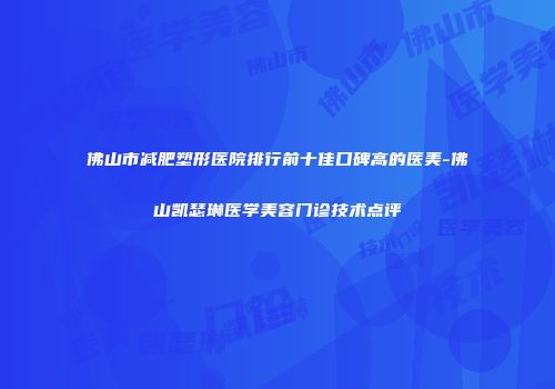 佛山市减肥塑形医院排行前十佳口碑高的医美-佛山凯瑟琳医学美容门诊技术点评