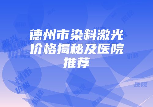 德州市染料激光价格揭秘及医院推荐