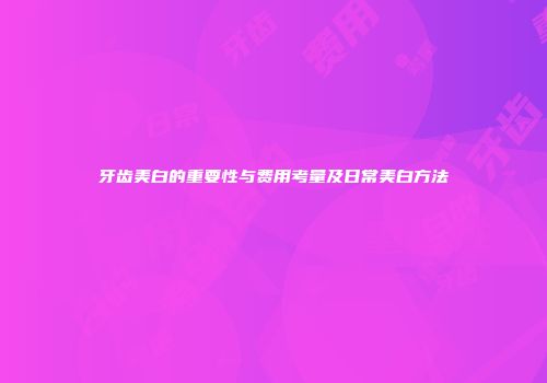 牙齿美白的重要性与费用考量及日常美白方法