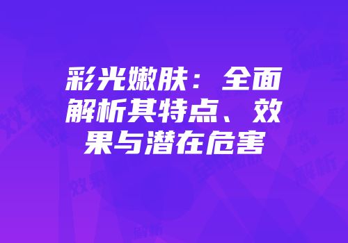 彩光嫩肤：全面解析其特点、效果与潜在危害