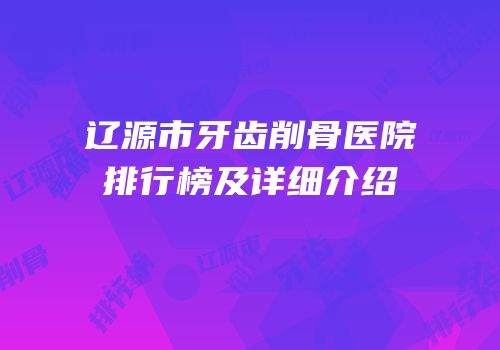 辽源市牙齿削骨医院排行榜及详细介绍