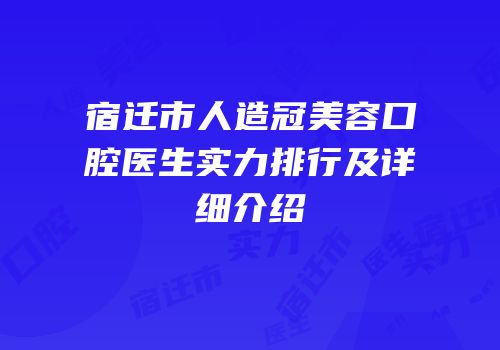 宿迁市人造冠美容口腔医生实力排行及详细介绍