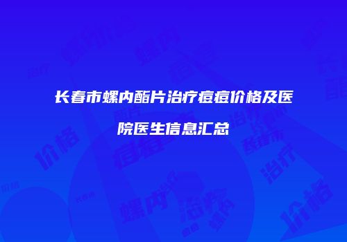 长春市螺内酯片治疗痘痘价格及医院医生信息汇总