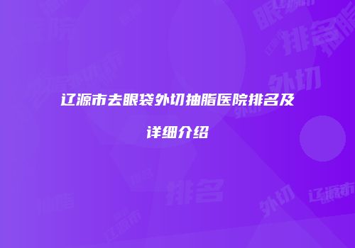 辽源市去眼袋外切抽脂医院排名及详细介绍