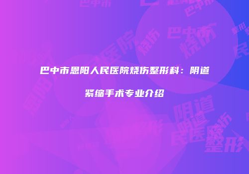 巴中市恩阳人民医院烧伤整形科：阴道紧缩手术专业介绍