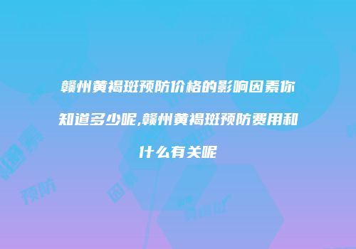 赣州黄褐斑预防价格的影响因素你知道多少呢,赣州黄褐斑预防费用和什么有关呢