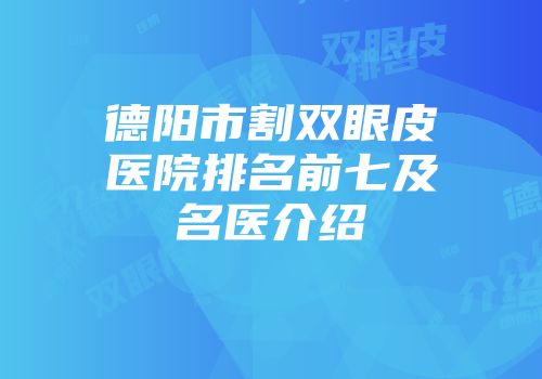 德阳市割双眼皮医院排名前七及名医介绍