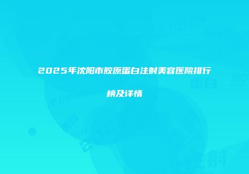 2025年沈阳市胶原蛋白注射美容医院排行榜及详情