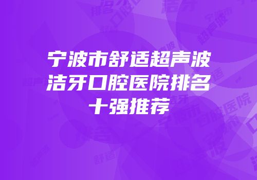 宁波市舒适超声波洁牙口腔医院排名十强推荐