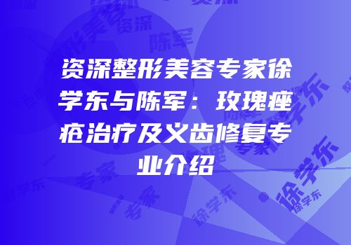 资深整形美容专家徐学东与陈军：玫瑰痤疮治疗及义齿修复专业介绍