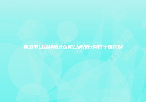 鞍山市口腔种植牙医院口碑排行榜前十佳揭晓