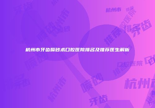 杭州市牙齿喷砂术口腔医院排名及推荐医生解析