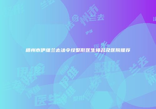 梧州市伊维兰去法令纹整形医生排名及医院推荐