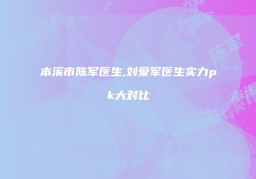 本溪市陈军医生,刘爱军医生实力pk大对比