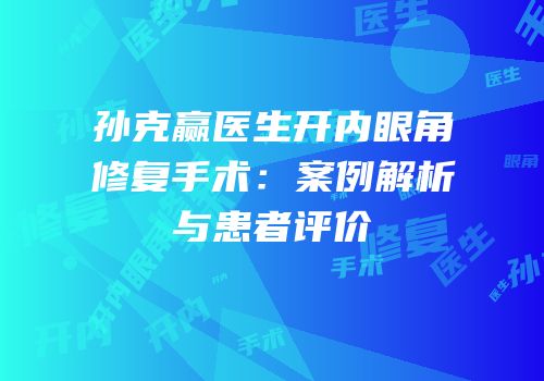 孙克赢医生开内眼角修复手术：案例解析与患者评价