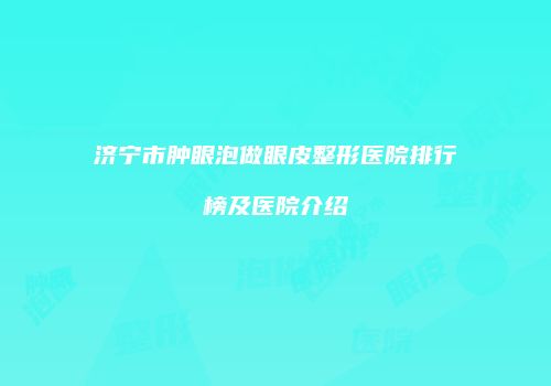 济宁市肿眼泡做眼皮整形医院排行榜及医院介绍