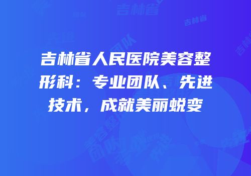 吉林省人民医院美容整形科：专业团队、先进技术，成就美丽蜕变