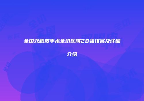 全国双眼皮手术全切医院20强排名及详细介绍