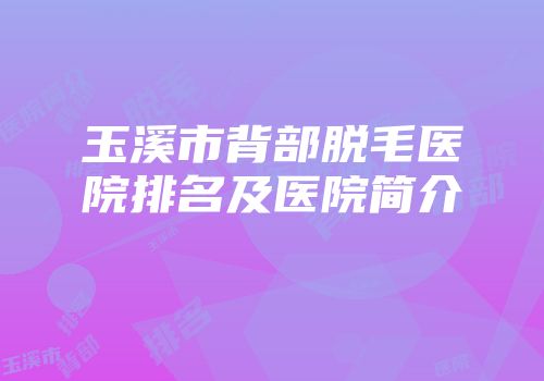 玉溪市背部脱毛医院排名及医院简介