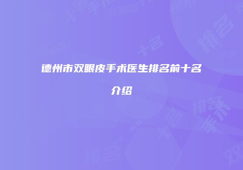 德州市双眼皮手术医生排名前十名介绍
