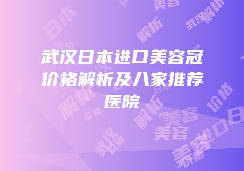 武汉日本进口美容冠价格解析及八家推荐医院