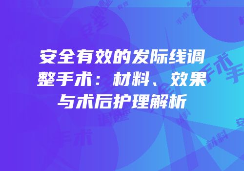 安全有效的发际线调整手术：材料、效果与术后护理解析