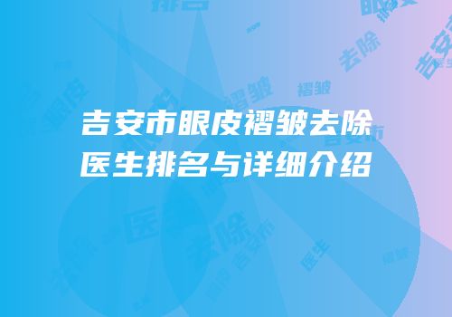 吉安市眼皮褶皱去除医生排名与详细介绍