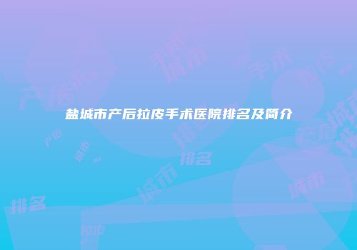 盐城市产后拉皮手术医院排名及简介
