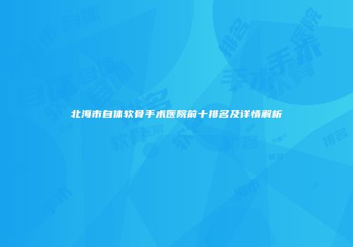 北海市自体软骨手术医院前十排名及详情解析