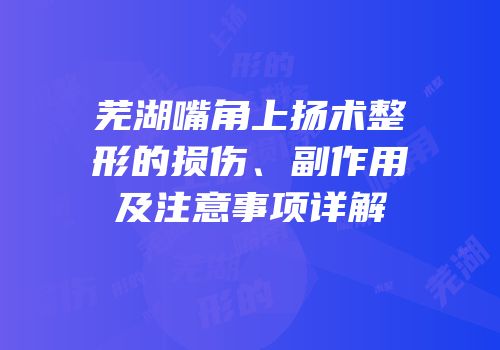 芜湖嘴角上扬术整形的损伤、副作用及注意事项详解