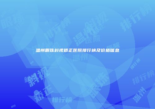 温州眼珠斜视矫正医院排行榜及价格信息