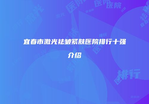 宜春市激光祛皱紧肤医院排行十强介绍