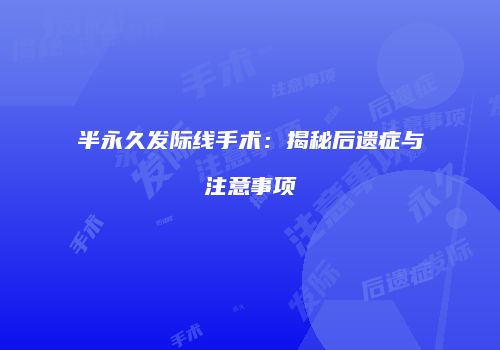 半永久发际线手术：揭秘后遗症与注意事项