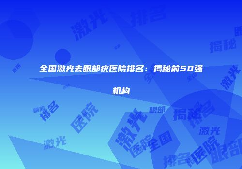 全国激光去眼部疣医院排名：揭秘前50强机构