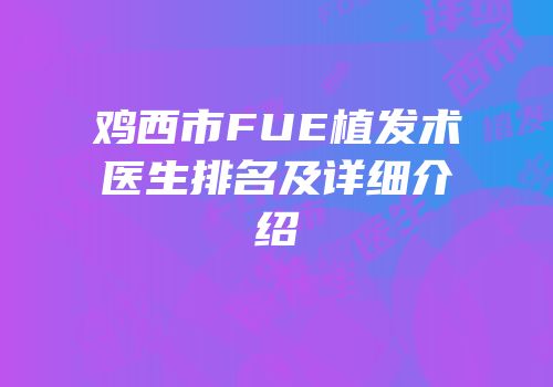 鸡西市FUE植发术医生排名及详细介绍