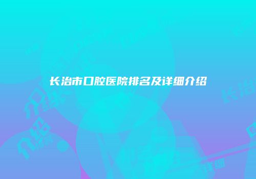 长治市口腔医院排名及详细介绍