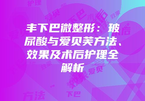 丰下巴微整形：玻尿酸与爱贝芙方法、效果及术后护理全解析