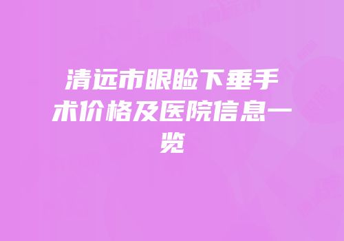 清远市眼睑下垂手术价格及医院信息一览