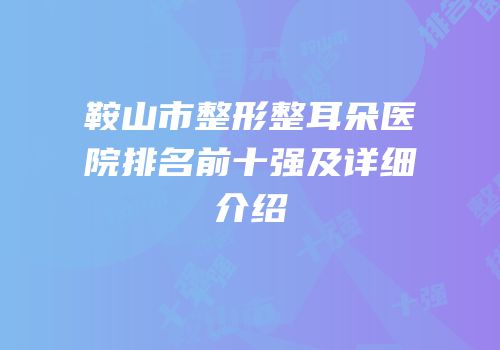 鞍山市整形整耳朵医院排名前十强及详细介绍