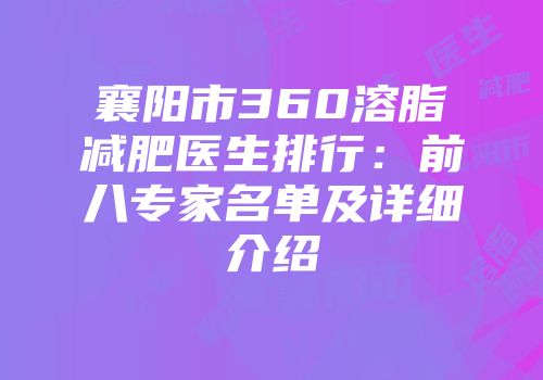 襄阳市360溶脂减肥医生排行：前八专家名单及详细介绍