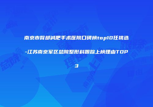 南京市臀部减肥手术医院口碑榜top10任挑选-江苏南京军区总院整形科跟踪上榜理由TOP3