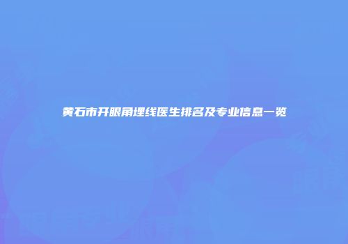 黄石市开眼角埋线医生排名及专业信息一览