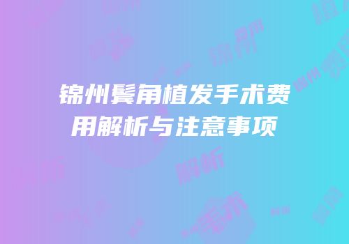 锦州鬓角植发手术费用解析与注意事项