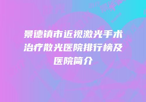 景德镇市近视激光手术治疗散光医院排行榜及医院简介