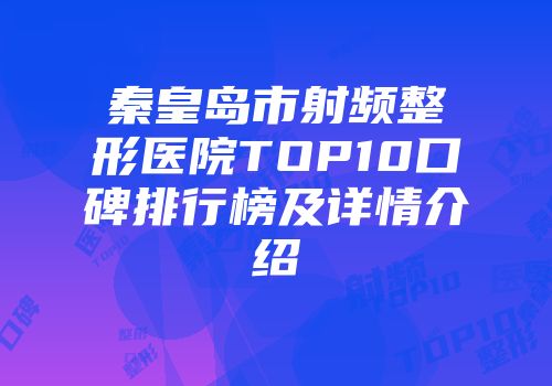 秦皇岛市射频整形医院TOP10口碑排行榜及详情介绍