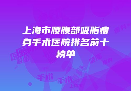 上海市腰腹部吸脂瘦身手术医院排名前十榜单