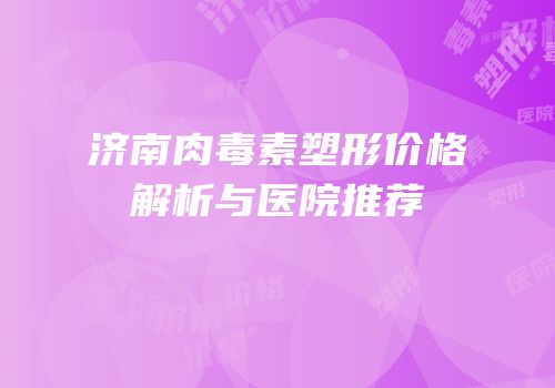 济南肉毒素塑形价格解析与医院推荐