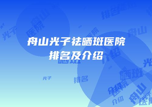 舟山光子祛晒斑医院排名及介绍