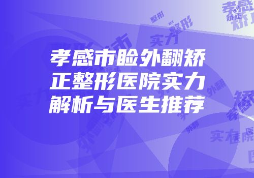 孝感市睑外翻矫正整形医院实力解析与医生推荐