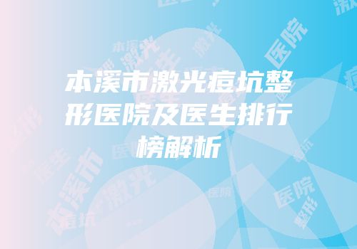 本溪市激光痘坑整形医院及医生排行榜解析